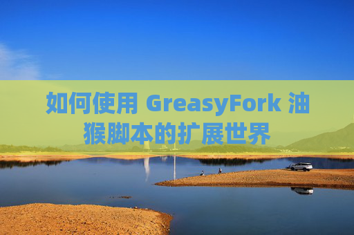 如何使用 GreasyFork 油猴脚本的扩展世界
